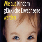 Wie aus Kindern glückliche Erwachsene werden