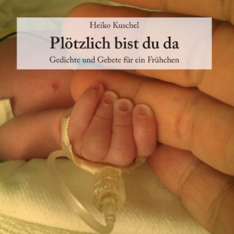 Plötzlich bist du da: Gedichte und Gebete für ein Frühchen Plötzlich bist du da: Gedichte und Gebete für ein Frühchen