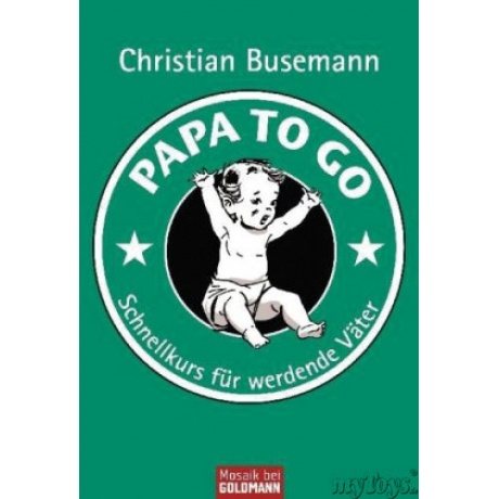 Papa To Go: Schnellkurs für werdende Väter Papa To Go: Schnellkurs für werdende Väter