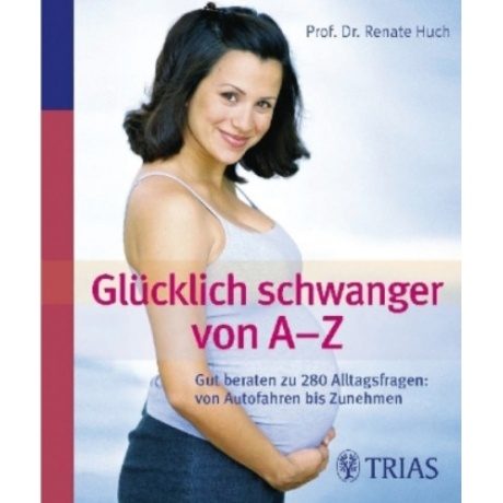 Trias Glücklich schwanger von A - Z: Gut beraten zu 280 Alltagsfragen: Von Autofahren bis Zunehmen