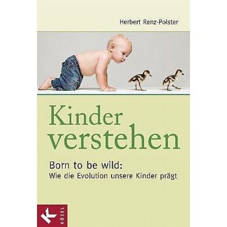 Kinder verstehen. Born to be wild: Wie die Evolution unsere Kinder prägt.