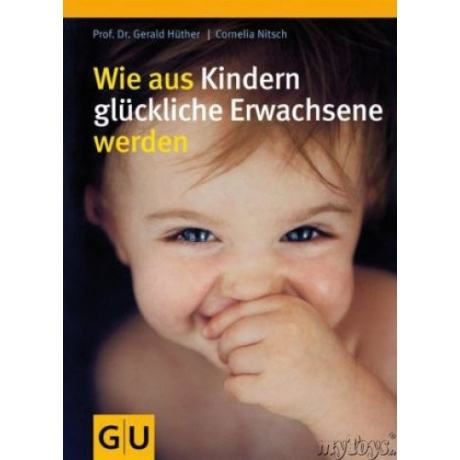 Wie aus Kindern glückliche Erwachsene werden Wie aus Kindern glückliche Erwachsene werden